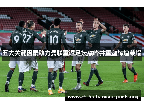五大关键因素助力曼联重返足坛巅峰并重塑辉煌荣耀