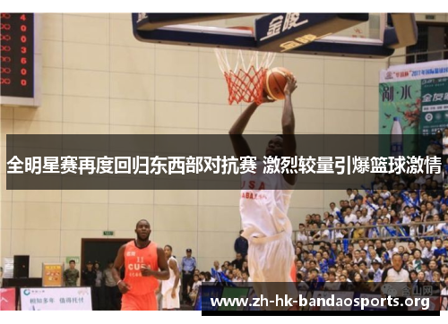 全明星赛再度回归东西部对抗赛 激烈较量引爆篮球激情