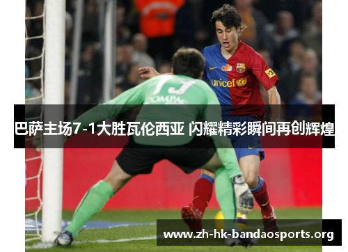 巴萨主场7-1大胜瓦伦西亚 闪耀精彩瞬间再创辉煌