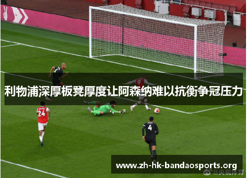 利物浦深厚板凳厚度让阿森纳难以抗衡争冠压力