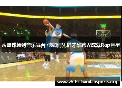 从篮球场到音乐舞台 他如何凭借才华跨界成就Rap巨星