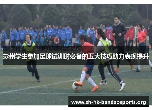 彭州学生参加足球试训时必备的五大技巧助力表现提升