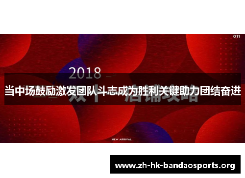 当中场鼓励激发团队斗志成为胜利关键助力团结奋进