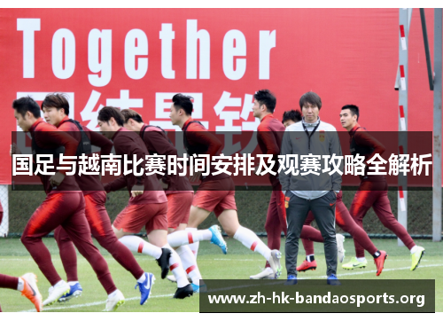 国足与越南比赛时间安排及观赛攻略全解析