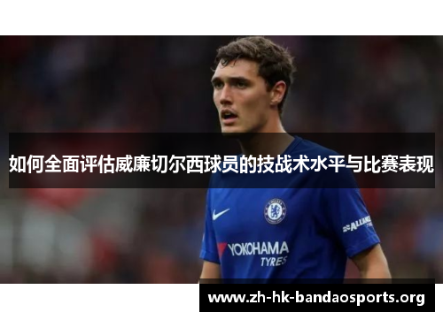 如何全面评估威廉切尔西球员的技战术水平与比赛表现