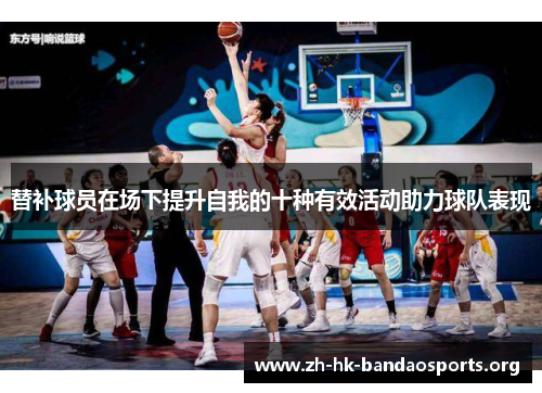 替补球员在场下提升自我的十种有效活动助力球队表现