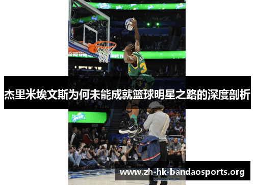 杰里米埃文斯为何未能成就篮球明星之路的深度剖析 杰里米埃文斯为何未能成就篮球明星之路的深度剖析
