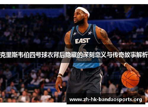 克里斯韦伯四号球衣背后隐藏的深刻意义与传奇故事解析