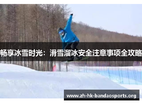 畅享冰雪时光：滑雪溜冰安全注意事项全攻略