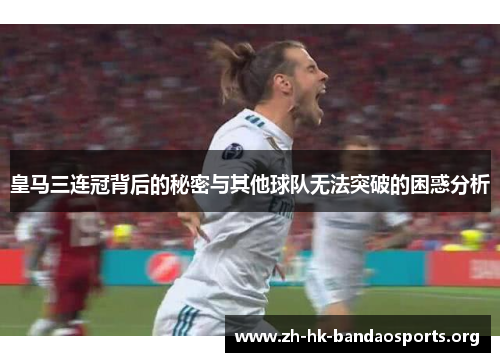 皇马三连冠背后的秘密与其他球队无法突破的困惑分析