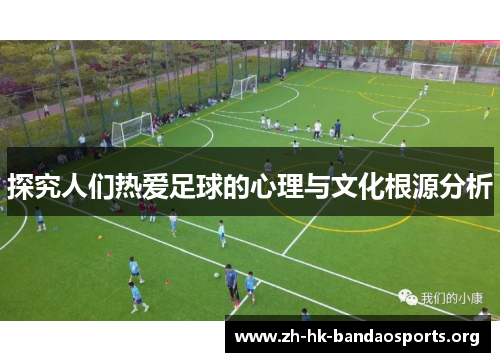 探究人们热爱足球的心理与文化根源分析