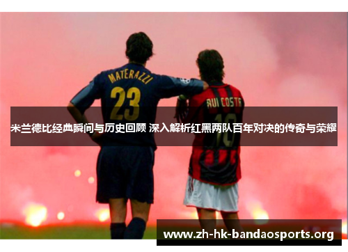 米兰德比经典瞬间与历史回顾 深入解析红黑两队百年对决的传奇与荣耀 米兰德比经典瞬间与历史回顾 深入解析红黑两队百年对决的传奇与荣耀