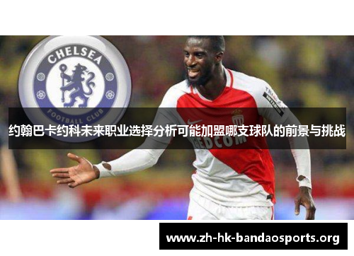 约翰巴卡约科未来职业选择分析可能加盟哪支球队的前景与挑战