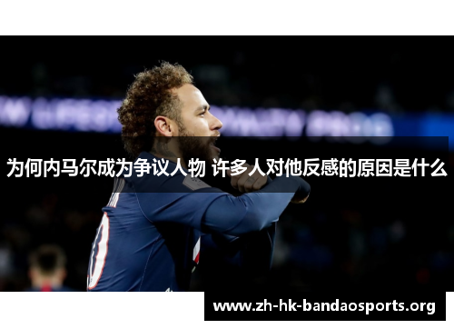 为何内马尔成为争议人物 许多人对他反感的原因是什么 为何内马尔成为争议人物 许多人对他反感的原因是什么