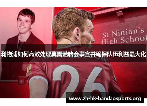 利物浦如何高效处理莫雷诺转会事宜并确保队伍利益最大化