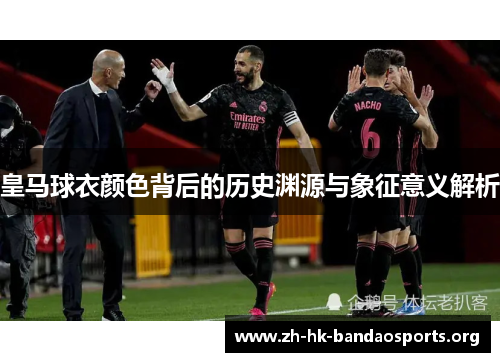 皇马球衣颜色背后的历史渊源与象征意义解析
