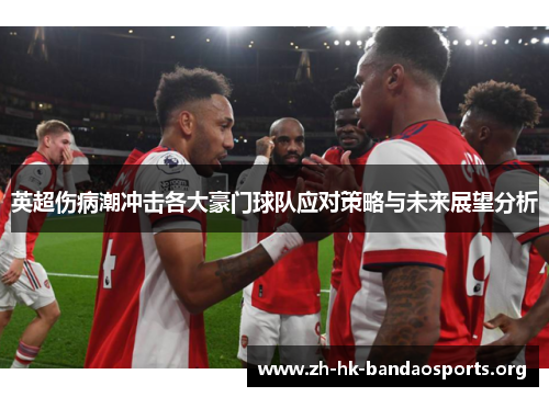 英超伤病潮冲击各大豪门球队应对策略与未来展望分析