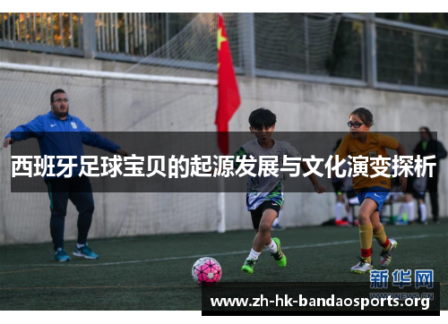 西班牙足球宝贝的起源发展与文化演变探析