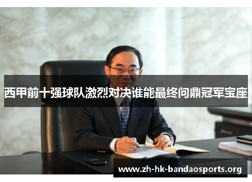 西甲前十强球队激烈对决谁能最终问鼎冠军宝座