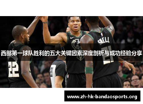 西部第一球队胜利的五大关键因素深度剖析与成功经验分享