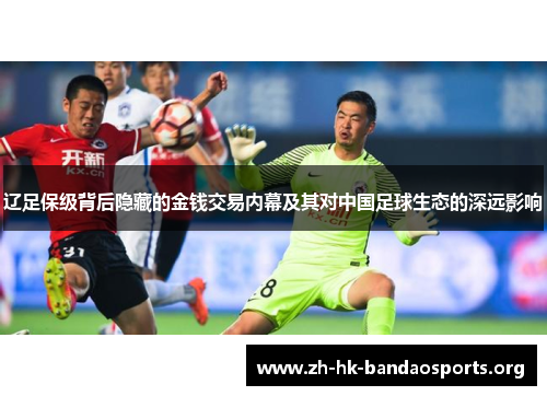 辽足保级背后隐藏的金钱交易内幕及其对中国足球生态的深远影响 辽足保级背后隐藏的金钱交易内幕及其对中国足球生态的深远影响