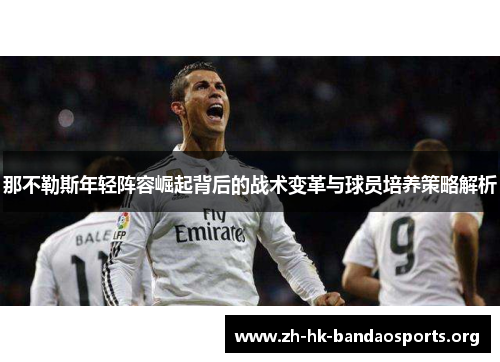 那不勒斯年轻阵容崛起背后的战术变革与球员培养策略解析