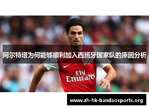 阿尔特塔为何能够顺利加入西班牙国家队的原因分析
