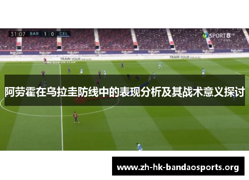 阿劳霍在乌拉圭防线中的表现分析及其战术意义探讨