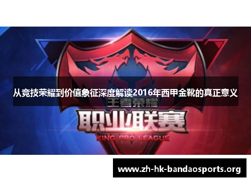 从竞技荣耀到价值象征深度解读2016年西甲金靴的真正意义