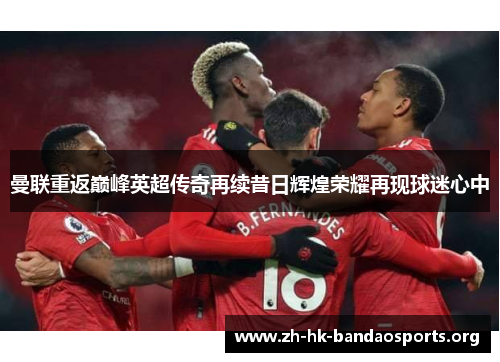 曼联重返巅峰英超传奇再续昔日辉煌荣耀再现球迷心中