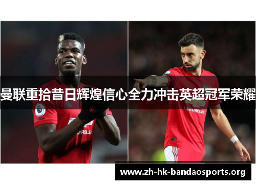 曼联重拾昔日辉煌信心全力冲击英超冠军荣耀