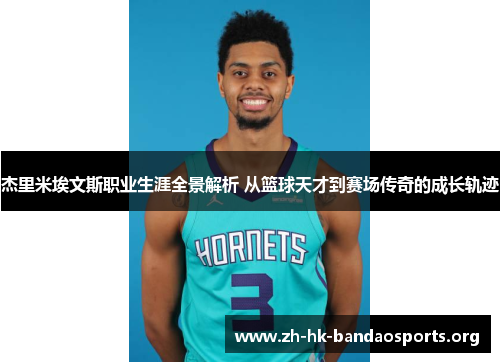 杰里米埃文斯职业生涯全景解析 从篮球天才到赛场传奇的成长轨迹