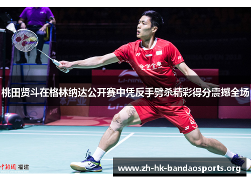 桃田贤斗在格林纳达公开赛中凭反手劈杀精彩得分震撼全场